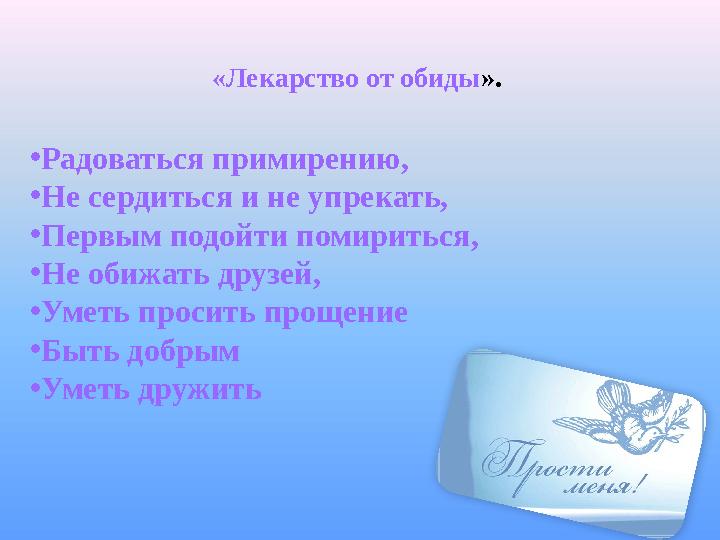 «Лекарство от обиды ». • Радоваться примирению, • Не сердиться и не упрекать, • Первым подойти помириться, • Не обижать друз