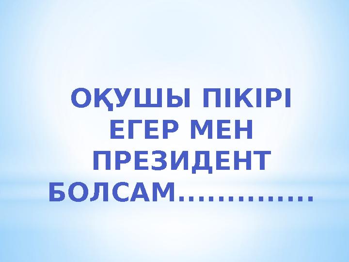 ОҚУШЫ ПІКІРІ ЕГЕР МЕН ПРЕЗИДЕНТ БОЛСАМ..............