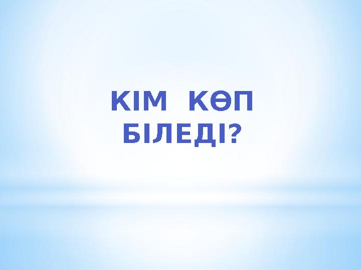 КІМ КӨП БІЛЕДІ?