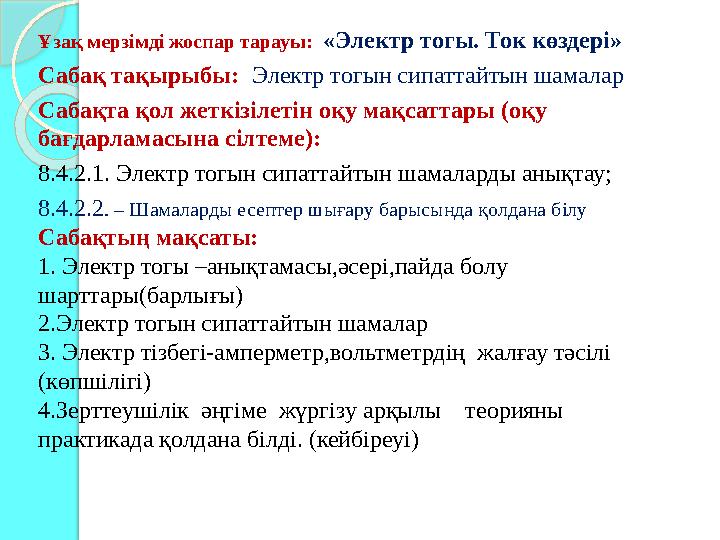 Ұзақ мерзімді жоспар тарауы: «Электр тогы. Ток көздері» Сабақ тақырыбы: Электр тогын сипаттайтын шамалар Сабақта қол жеткіз