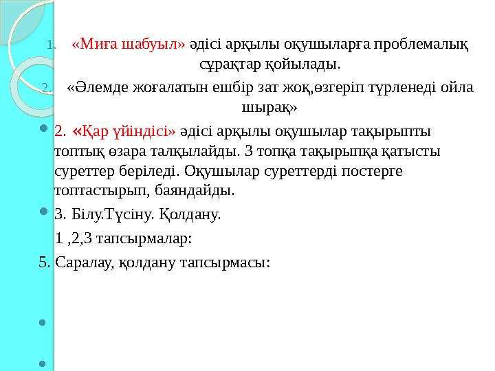 1. «Миға шабуыл» әдісі арқылы оқушыларға проблемалық сұрақтар қойылады. 2. «Әлемде жоғалатын ешбір зат жоқ,өзгеріп түрленеді о