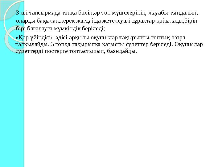 3-ші тапсырмада топқа бөліп,әр топ мүшелерінің жауабы тыңдалып, оларды бақылап,керек жағдайда жетелеуші сұрақтар қойылады,бірі