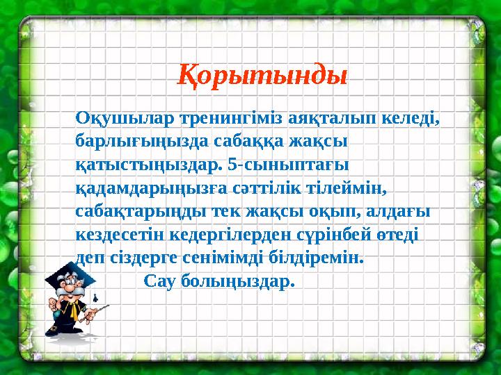 Қорытынды Оқушылар тренингіміз аяқталып келеді, барлығыңызда сабаққа жақсы қатыстыңыздар. 5-сыныптағы қадамдарыңызға сәттілік