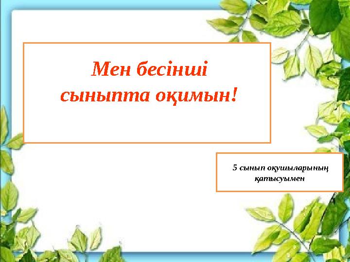 Мен бесінші сыныпта оқимын! 5 сынып оқушыларының қатысуымен