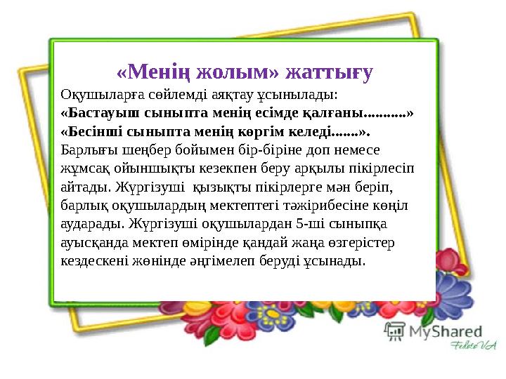 «Менің жолым» жаттығу Оқушыларға сөйлемді аяқтау ұсынылады: «Бастауыш сыныпта менің есімде қалғаны...........» «Бесінші сыныпта