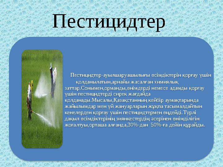 Пестицидтер Пестицидтер-ауылшаруашылығы өсімдіктерін қорғау үшін қолданылатын,арнайы жасалған химиялық заттар.Сон