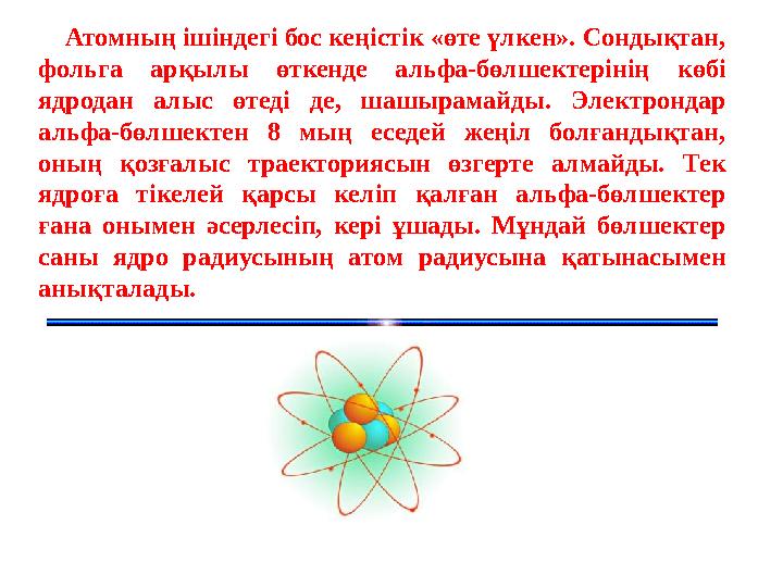 Атомның ішіндегі бос кеңістік «өте үлкен». Сондықтан, фольга арқылы өткенде альфа-бөлшектерінің көбі ядродан алыс өтед