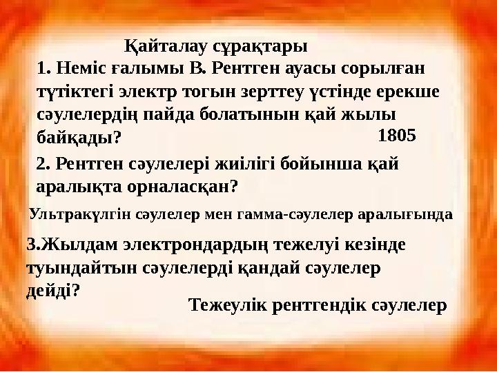 Қайталау сұрақтары 1. Неміс ғалымы В. Рентген ауасы сорылған түтіктегі электр тогын зерттеу үстінде ерекше сәулелердің пайда б