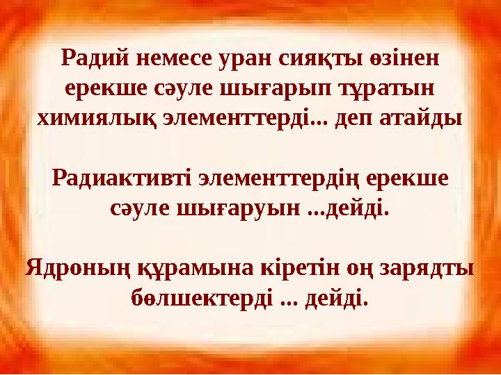 Радий немесе уран сияқты өзінен ерекше сәуле шығарып тұратын химиялық элементтерді... деп атайды Радиактивті элементтердің ере