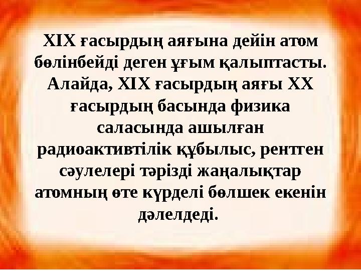ХІХ ғасырдың аяғына дейін атом бөлінбейді деген ұғым қалыптасты. Алайда, ХІХ ғасырдың аяғы ХХ ғасырдың басында физика саласы