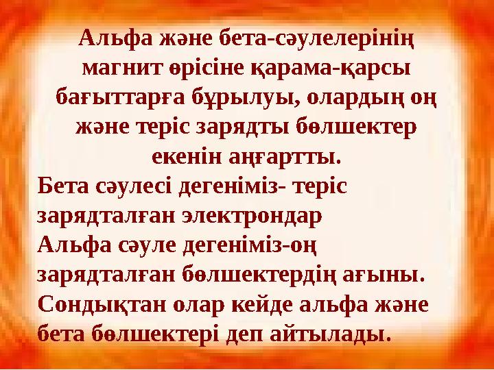 Альфа және бета-сәулелерінің магнит өрісіне қарама-қарсы бағыттарға бұрылуы, олардың оң және теріс зарядты бөлшектер екенін