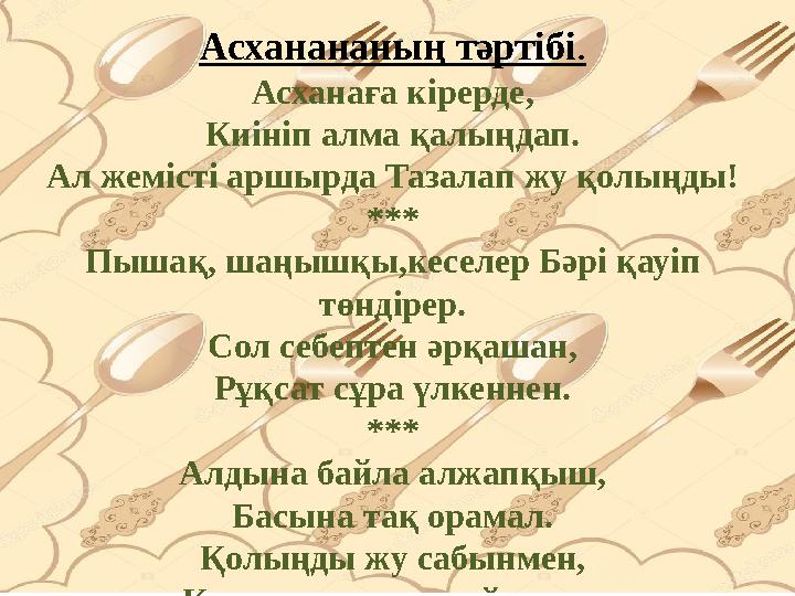 Асханананың тәртібі . Асханаға кірерде, Киініп алма қалыңдап. Ал жемісті аршырда Тазалап жу қолыңды! *** Пышақ, шаңышқы,кеселер