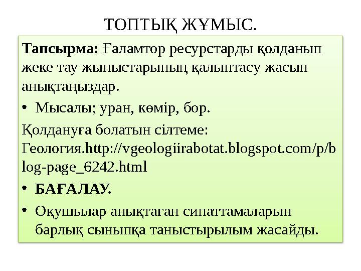 ТОПТЫҚ ЖҰМЫС. Тапсырма: Ғаламтор ресурстарды қолданып жеке тау жыныстарының қалыптасу жасын анықтаңыздар. • Мысалы; уран, көм