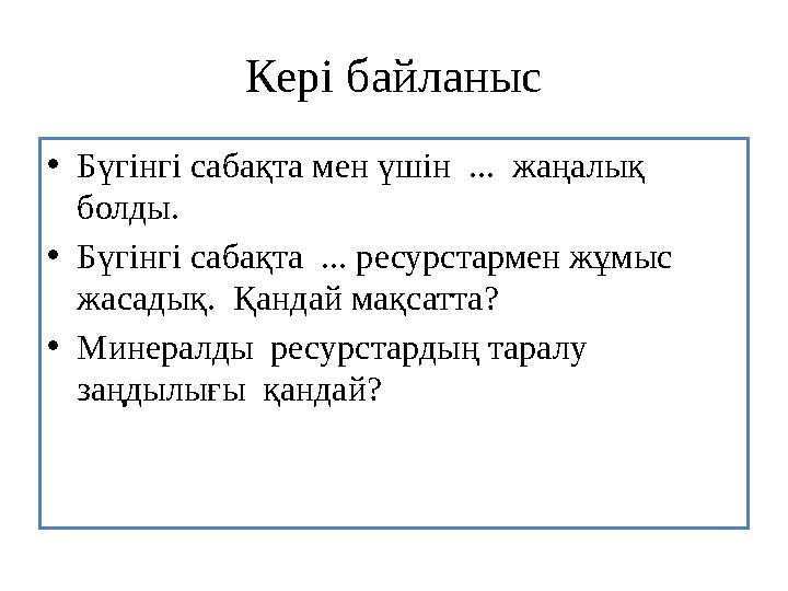 Кері байланыс • Бүгінгі сабақта мен үшін ... жаңалық болды. • Бүгінгі сабақта ... ресурстармен жұмыс жасадық. Қандай мақса