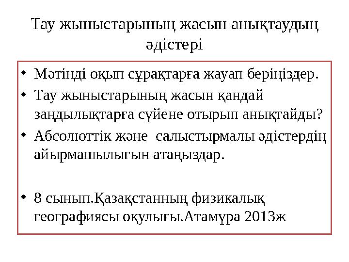 Тау жыныстарының жасын анықтаудың әдістері • Мәтінді оқып сұрақтарға жауап беріңіздер . • Тау жыныстарының жасын қандай заңдыл