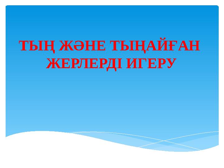 ТЫ Ң ЖӘНЕ ТЫҢАЙҒАН ЖЕРЛЕРДІ ИГЕРУ