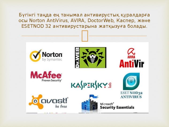 Бүгінгі таңда ең танымал антивирустық құралдарға осы Norton AntiVirus, AVIRA, DoctorWeb, Каспер, және ESETNOD 32 антивирус