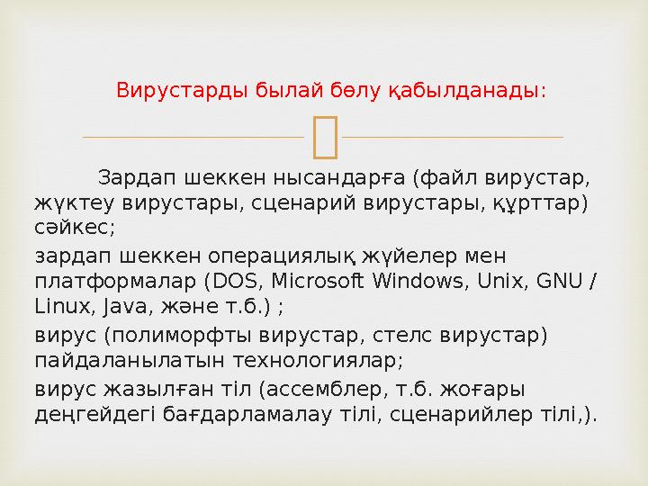 Вирустарды былай бөлу қабылданады: Зардап шеккен нысандарға (файл вирустар, жүктеу вирустары, сценарий вирустары, құрттар) сә