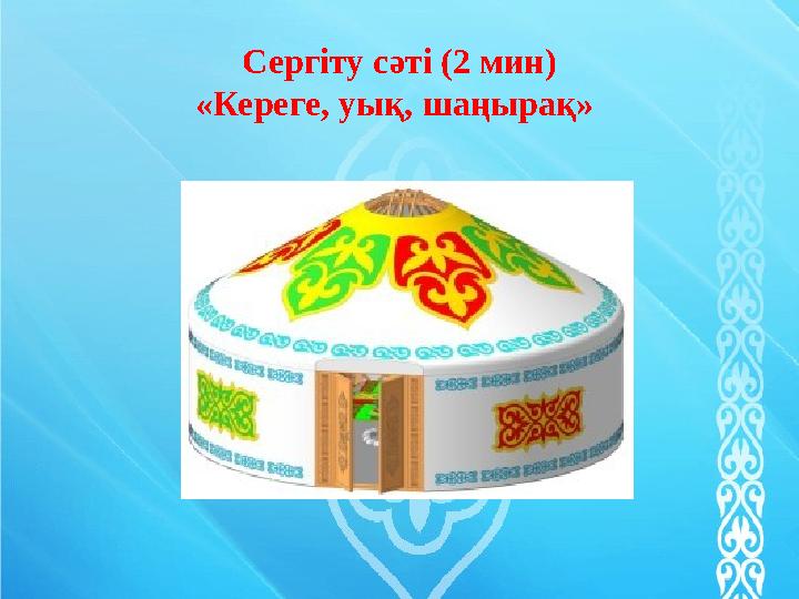 Сергіту сәті (2 мин) «Кереге, уық, шаңырақ»