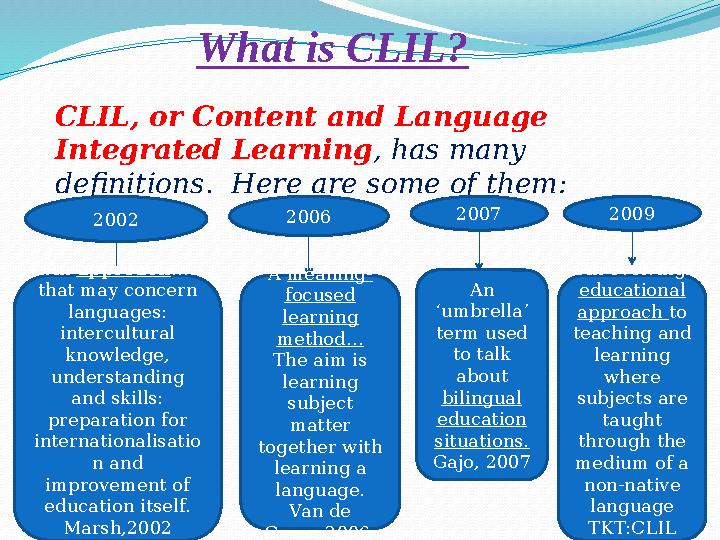 What is CLIL? CLIL, or Content and Language Integrated Learning , has many definitions. Here are some of them: 2002 An appro