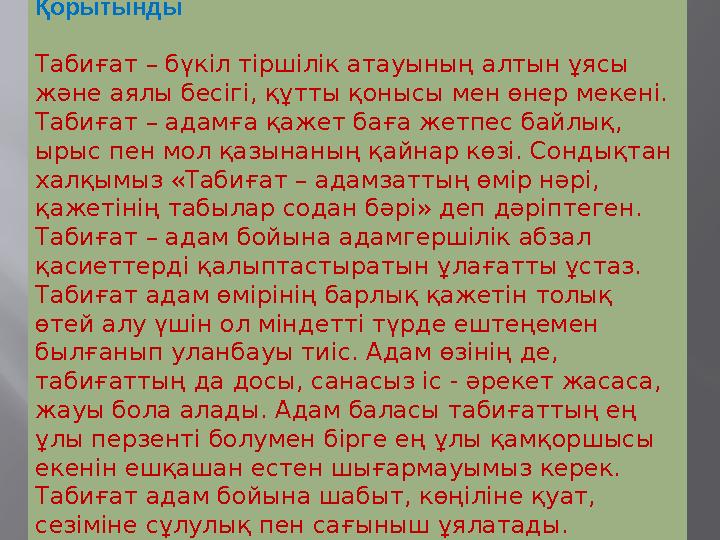 Қорытынды Табиғат – бүкіл тіршілік атауының алтын ұясы және аялы бесігі, құтты қонысы мен өнер мекені. Табиғат – адамға қажет