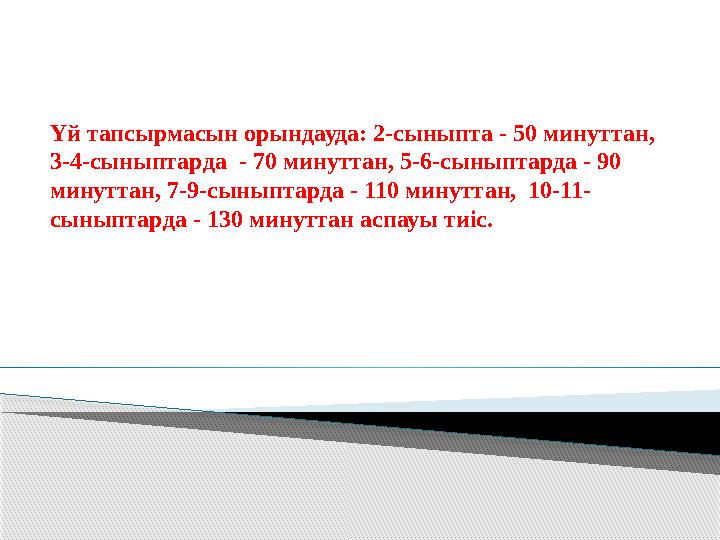 Үй тапсырмасын орындауда: 2-сыныпта - 50 минуттан, 3-4-сыныптарда - 70 минуттан, 5-6-сыныптарда - 90 минуттан, 7-9-сыныптарда