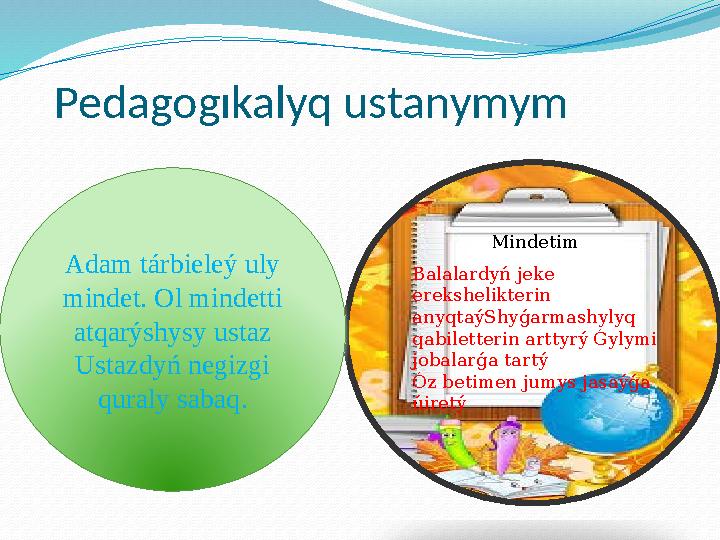 Pedagogıkalyq ustanymym Mindetim Balalardyń jeke erekshelikterin anyqtaýShyǵarmashylyq qabiletterin arttyrý Ǵylymi joba
