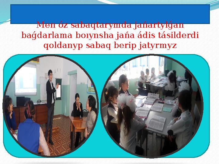 Men ó z sabaqtarymda ja ń artyl ǵ an ba ǵ darlama boıynsha ja ń a á d і s t á s і lderd і qoldanyp sabaq ber і p jaty