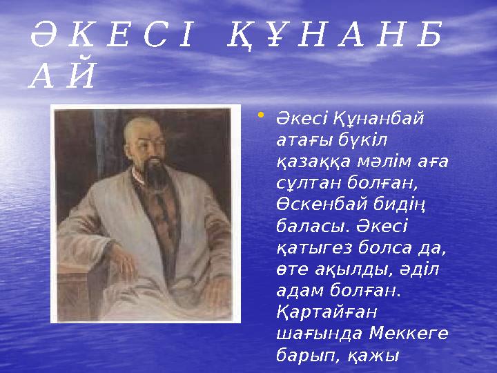 Ә К Е С І Қ Ұ Н А Н Б А Й • Әкесі Құнанбай атағы бүкіл қазаққа мәлім аға сұлтан болған, Өскенбай бидің баласы. Әкесі қа