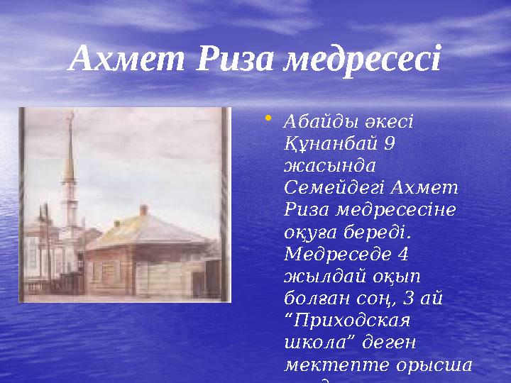 Ахмет Риза медресесі • Абайды әкесі Құнанбай 9 жасында Семейдегі Ахмет Риза медресесіне оқуға береді. Медреседе 4 жылдай