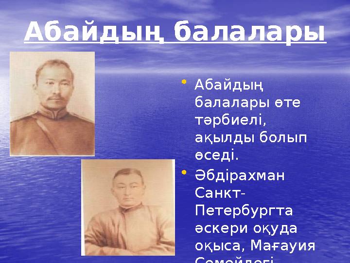 Абайдың балалары • Абайдың балалары өте тәрбиелі, ақылды болып өседі. • Әбдірахман Санкт- Петербургта әскери оқуда оқыса,