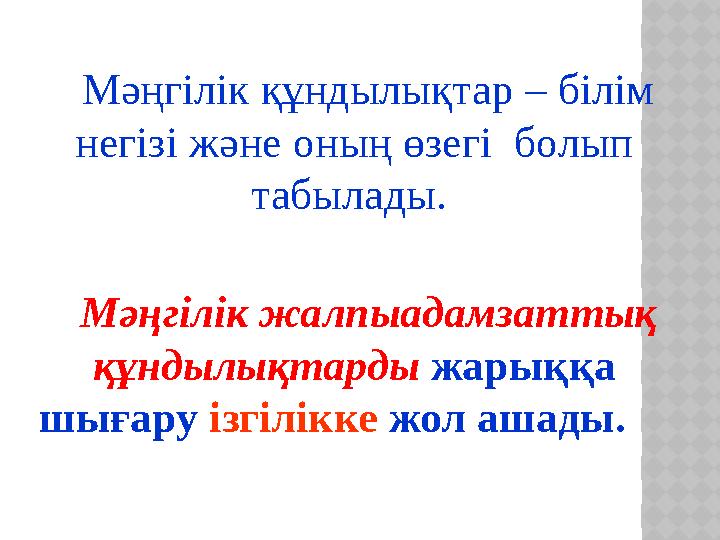 Мәңгілік құндылықтар – білім негізі және оның өзегі болып табылады. Мәңгілік жалпыадамзаттық құндылықтарды жарыққа шығару