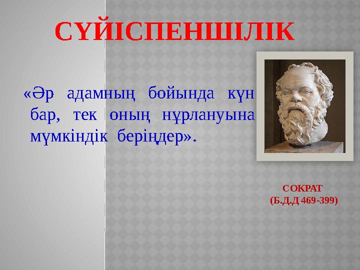 СОКРАТ (Б.Д.Д 469-399)«Әр адамның бойында күн бар, тек оның нұрлануына мүмкіндік беріңдер». СҮЙІСПЕНШІЛІК