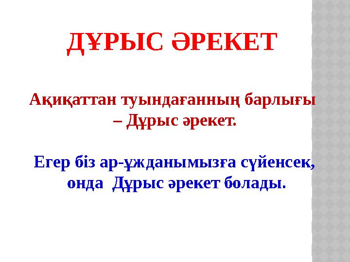 ДҰРЫС ӘРЕКЕТ Ақиқаттан туындағанның барлығы – Дұрыс әрекет. Егер біз ар-ұжданымызға сүйенсек, онда Дұрыс әрекет болады.