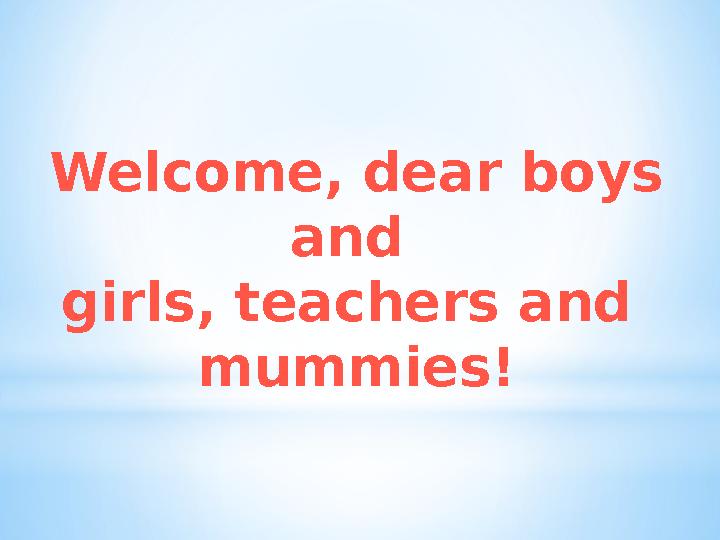 Welcome, dear boys and girls, teachers and mummies!