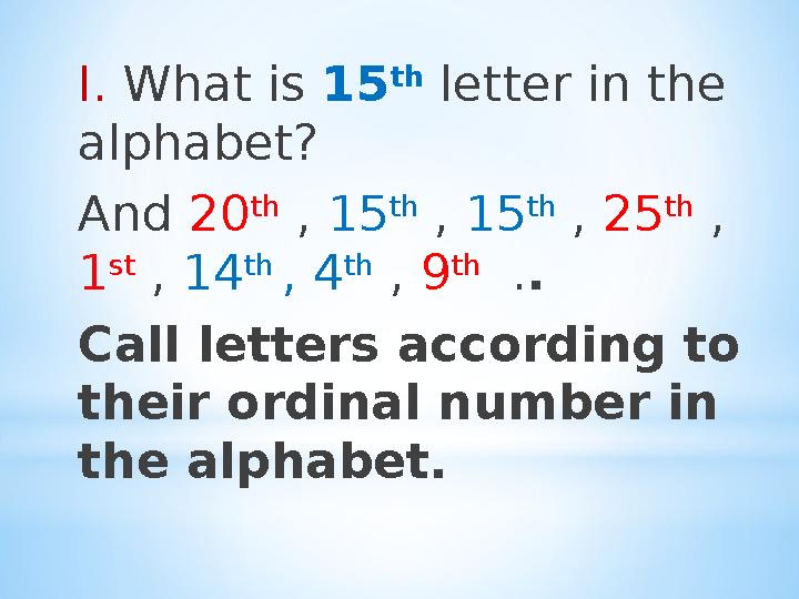 I. What is 15 th letter in the alphabet? And 20 th , 15 th , 15 th , 25 th , 1 st , 14 th , 4 th , 9 th .
