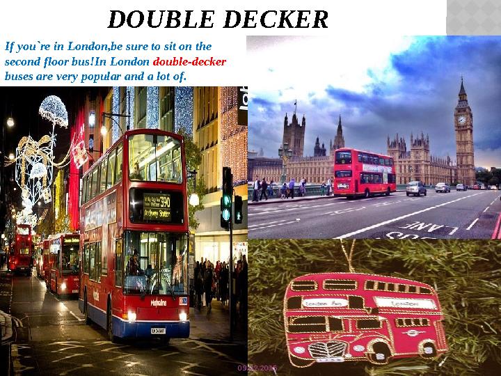 DOUBLE DECKER If you`re in London , be sure to sit on the second floor bus ! In London double-decker buses are very popula