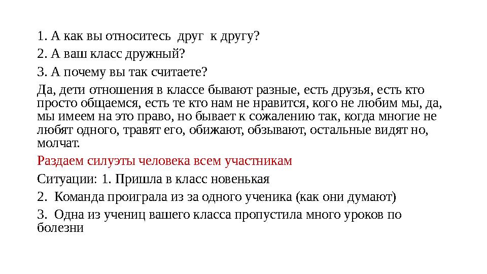 1. А как вы относитесь друг к другу? 2. А ваш класс дружный? 3. А почему вы так считаете? Да, дети