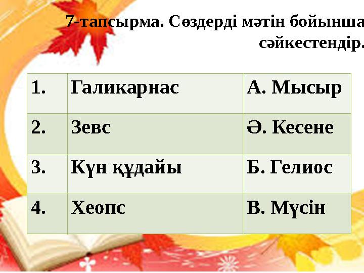 7-тапсырма. Сөздерді мәтін бойынша сәйкестендір. 1 . Галикарнас А. Мысыр 2. Зевс Ә. Кесене 3. Күн құдайы Б. Гелиос 4. Хеопс В.