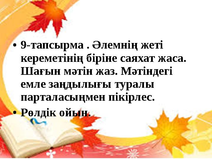 • 9-тапсырма . Әлемнің жеті кереметінің біріне саяхат жаса. Шағын мәтін жаз. Мәтіндегі емле заңдылығы туралы парталасыңмен п