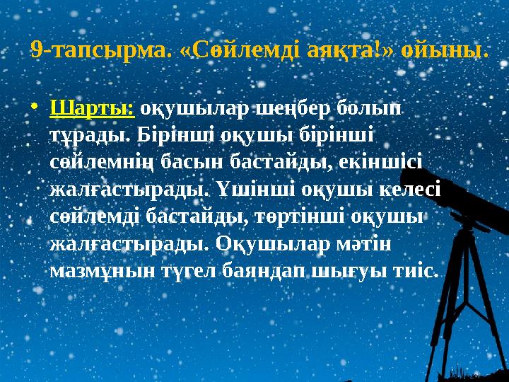 9-тапсырма. «Сөйлемді аяқта!» ойыны. • Шарты: оқушылар шеңбер болып тұрады. Бірінші оқушы бірінші сөйлемнің басын бастайды,