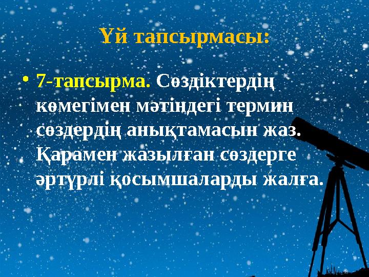 Үй тапсырмасы: • 7-тапсырма. Сөздіктердің көмегімен мәтіндегі термин сөздердің анықтамасын жаз. Қарамен жазылған сөздерге