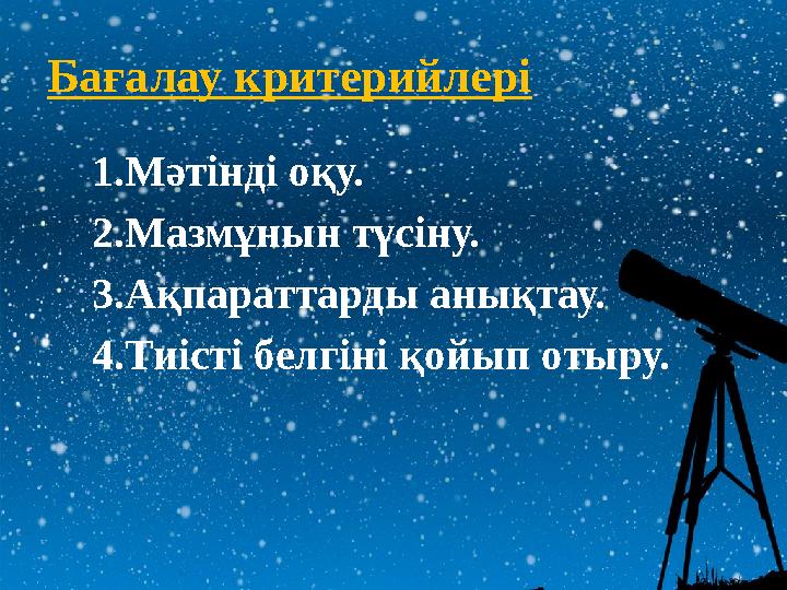 Бағалау критерийлері 1.Мәтінді оқу. 2.Мазмұнын түсіну. 3.Ақпараттарды анықтау. 4.Тиісті белгіні қойып отыру.