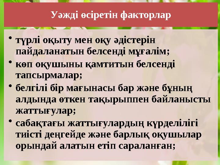 Уәжді өсіретін факторлар • түрлі оқыту мен оқу әдістерін пайдаланатын белсенді мұғалім; • көп оқушыны қамтитын белсенді тапсыр