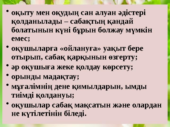 • оқыту мен оқудың сан алуан әдістері қолданылады – сабақтың қандай болатынын күні бұрын болжау мүмкін емес; • оқушыларға «ой