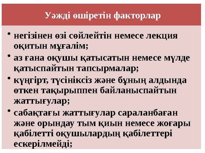 Уәжді өшіретін факторлар • негізінен өзі сөйлейтін немесе лекция оқитын мұғалім; • аз ғана оқушы қатысатын немесе мүлде қатысп