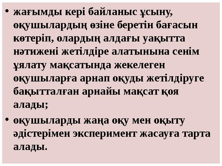 • жағымды кері байланыс ұсыну, оқушылардың өзіне беретін бағасын көтеріп, олардың алдағы уақытта нәтижені жетілдіре алатынына