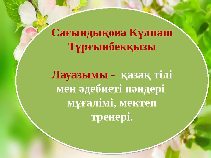 Сағындықова Күлпаш Тұрғынбекқызы Лауазымы - қазақ тілі мен әдебиеті пәндері мұғалімі, мектеп тренері.