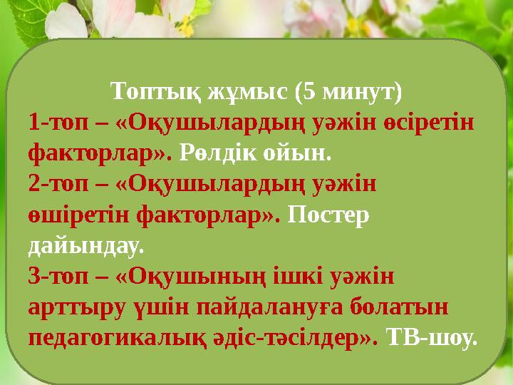 Топтық жұмыс (5 минут) 1-топ – «Оқушылардың уәжін өсіретін факторлар». Рөлдік ойын. 2-топ – «Оқушылардың уәжін өшіретін факто