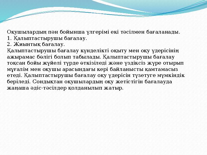 Оқушылардың пән бойынша үлгерімі екі тәсілмен бағаланады. 1. Қалыптастырушы бағалау. 2. Жиынтық бағалау. Қалыптастырушы бағал